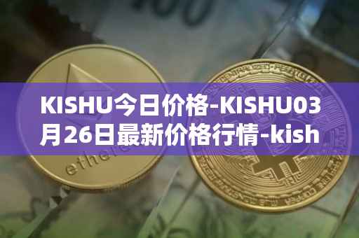 KISHU今日价格-KISHU03月26日最新价格行情-kishu-inu最新走势消息