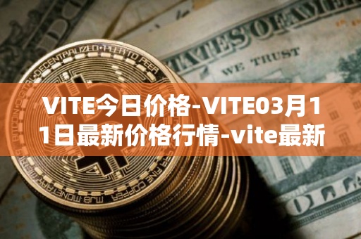 VITE今日价格-VITE03月11日最新价格行情-vite最新走势消息