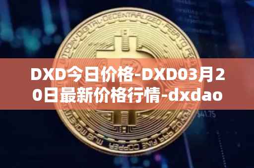 DXD今日价格-DXD03月20日最新价格行情-dxdao最新走势消息