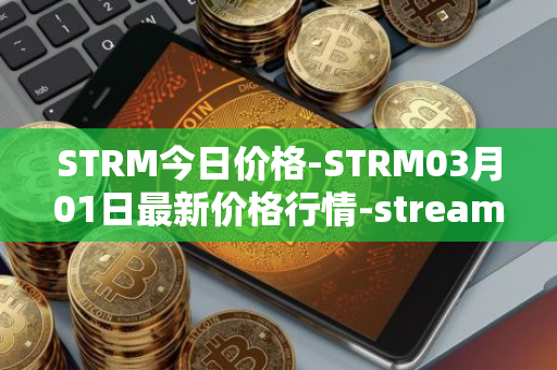 STRM今日价格-STRM03月01日最新价格行情-streamcoin最新走势消息
