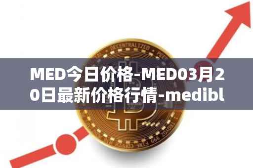 MED今日价格-MED03月20日最新价格行情-medibloc最新走势消息