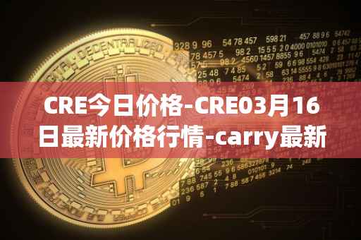 CRE今日价格-CRE03月16日最新价格行情-carry最新走势消息