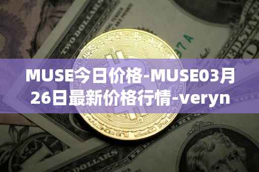 MUSE今日价格-MUSE03月26日最新价格行情-verynifty最新走势消息
