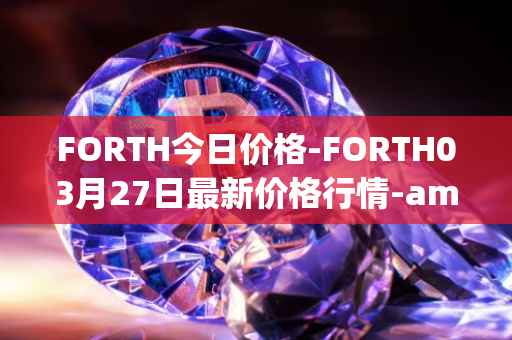 FORTH今日价格-FORTH03月27日最新价格行情-ampleforth-governance-token最新走势消息