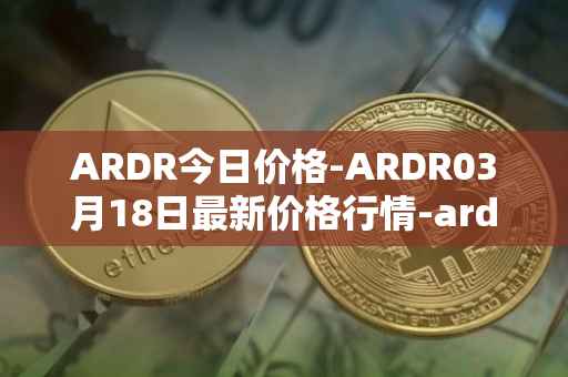 ARDR今日价格-ARDR03月18日最新价格行情-ardor最新走势消息