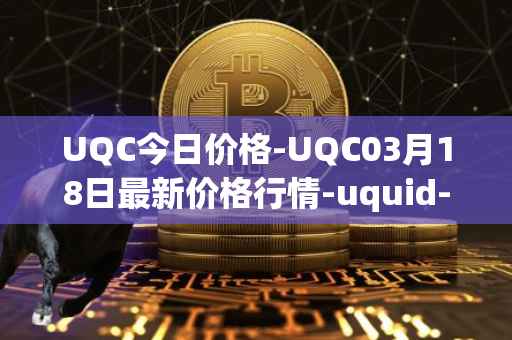 UQC今日价格-UQC03月18日最新价格行情-uquid-coin最新走势消息