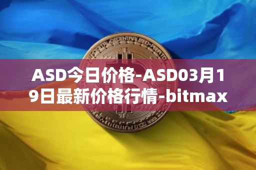 ASD今日价格-ASD03月19日最新价格行情-bitmax-token最新走势消息