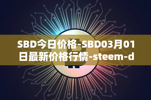 SBD今日价格-SBD03月01日最新价格行情-steem-dollars最新走势消息