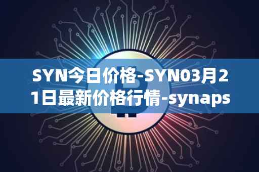 SYN今日价格-SYN03月21日最新价格行情-synapse最新走势消息