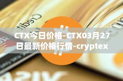 CTX今日价格-CTX03月27日最新价格行情-cryptex-finance最新走势消息