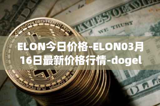 ELON今日价格-ELON03月16日最新价格行情-dogelon-mars最新走势消息