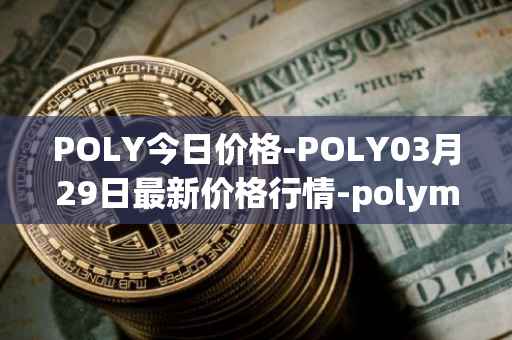 POLY今日价格-POLY03月29日最新价格行情-polymath-network最新走势消息