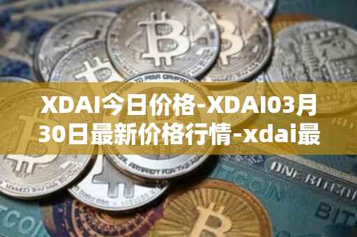 XDAI今日价格-XDAI03月30日最新价格行情-xdai最新走势消息