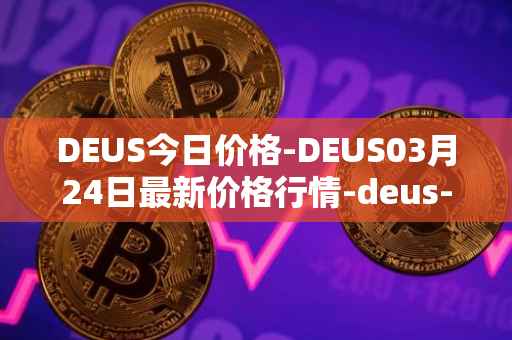 DEUS今日价格-DEUS03月24日最新价格行情-deus-finance最新走势消息