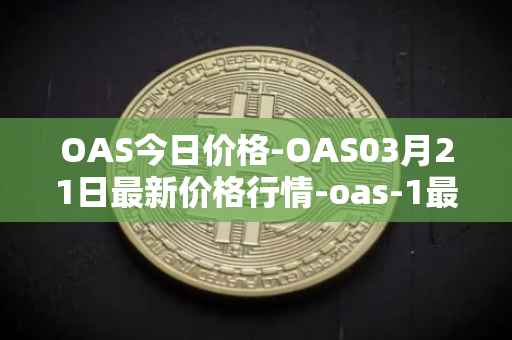 OAS今日价格-OAS03月21日最新价格行情-oas-1最新走势消息