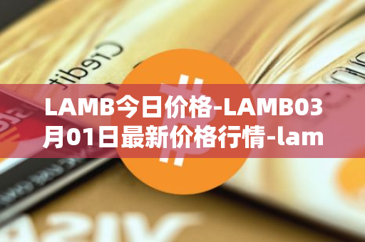 LAMB今日价格-LAMB03月01日最新价格行情-lamb最新走势消息