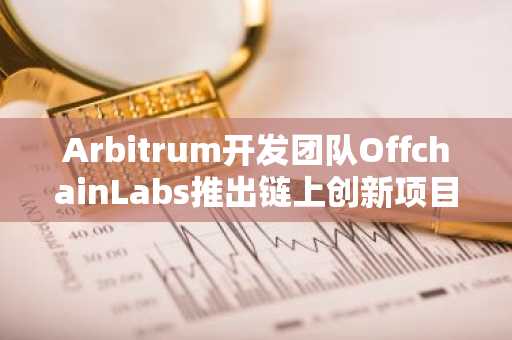 Arbitrum开发团队OffchainLabs推出链上创新项目“OnchainLabs”