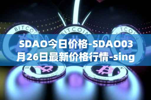 SDAO今日价格-SDAO03月26日最新价格行情-singularitydao最新走势消息