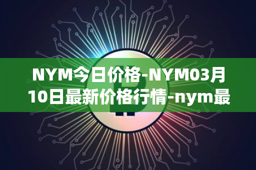NYM今日价格-NYM03月10日最新价格行情-nym最新走势消息