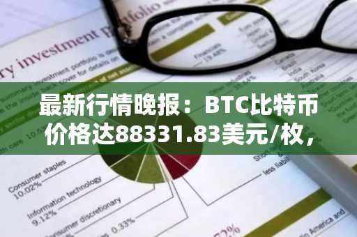 最新行情晚报：BTC比特币价格达88331.83美元/枚，日内涨幅1.01%