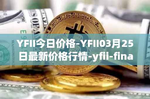 YFII今日价格-YFII03月25日最新价格行情-yfii-finance最新走势消息