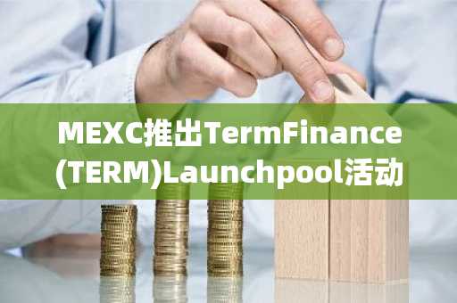 MEXC推出TermFinance(TERM)Launchpool活动，新用户收益率最高可达4252%