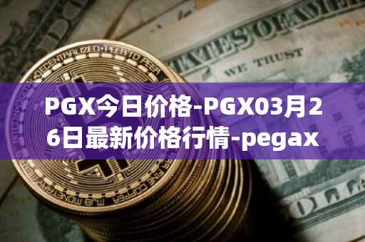 PGX今日价格-PGX03月26日最新价格行情-pegaxystone最新走势消息