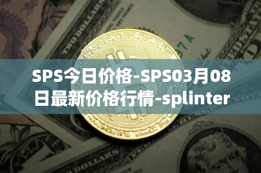 SPS今日价格-SPS03月08日最新价格行情-splintershards最新走势消息