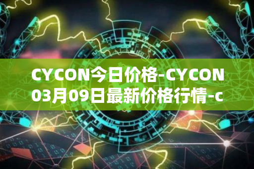 CYCON今日价格-CYCON03月09日最新价格行情-conun最新走势消息