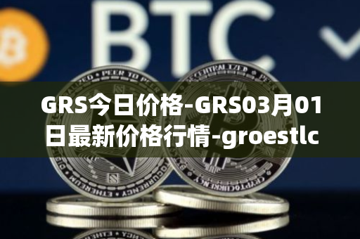 GRS今日价格-GRS03月01日最新价格行情-groestlcoin最新走势消息