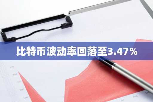 比特币波动率回落至3.47%