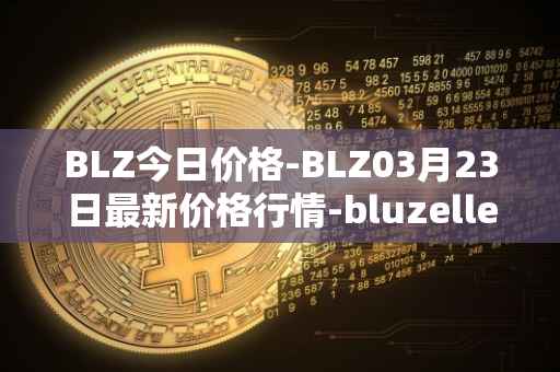 BLZ今日价格-BLZ03月23日最新价格行情-bluzelle最新走势消息