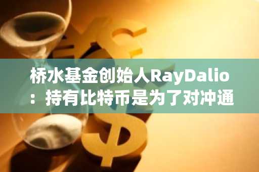 桥水基金创始人RayDalio：持有比特币是为了对冲通胀