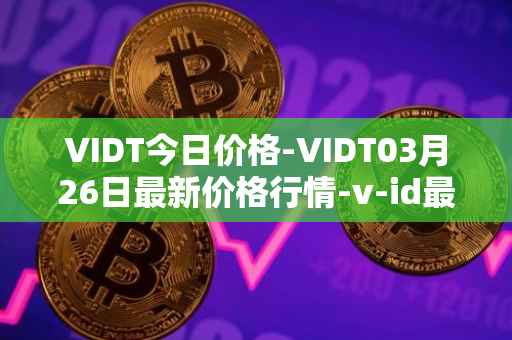 VIDT今日价格-VIDT03月26日最新价格行情-v-id最新走势消息