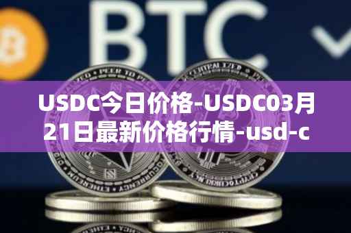 USDC今日价格-USDC03月21日最新价格行情-usd-coin最新走势消息