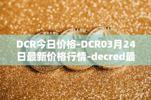 DCR今日价格-DCR03月24日最新价格行情-decred最新走势消息
