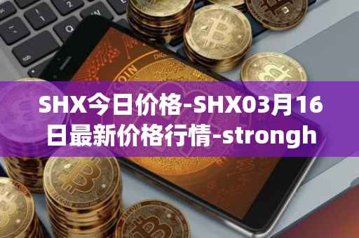 SHX今日价格-SHX03月16日最新价格行情-stronghold-token最新走势消息