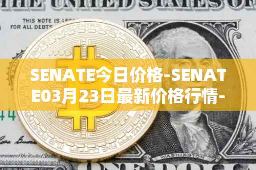 SENATE今日价格-SENATE03月23日最新价格行情-sidus-senatetoken最新走势消息