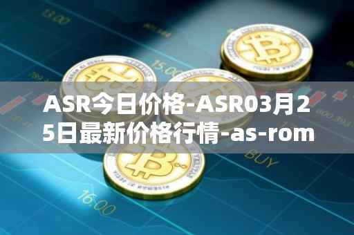 ASR今日价格-ASR03月25日最新价格行情-as-roma最新走势消息