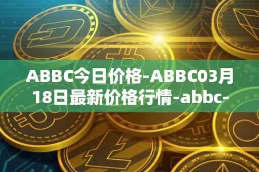 ABBC今日价格-ABBC03月18日最新价格行情-abbc-foundation最新走势消息