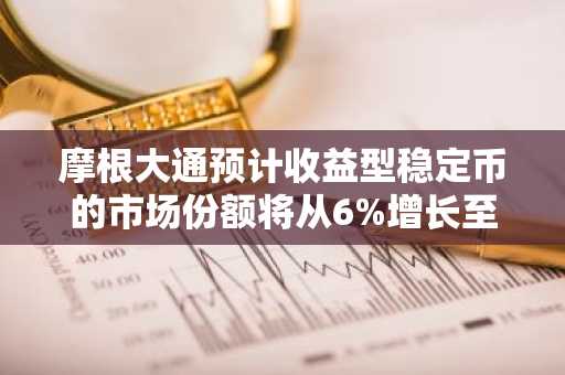 摩根大通预计收益型稳定币的市场份额将从6%增长至50%