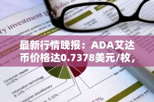 最新行情晚报：ADA艾达币价格达0.7378美元/枚，日内涨幅2.00%