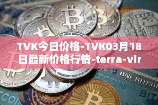 TVK今日价格-TVK03月18日最新价格行情-terra-virtua-kolect最新走势消息