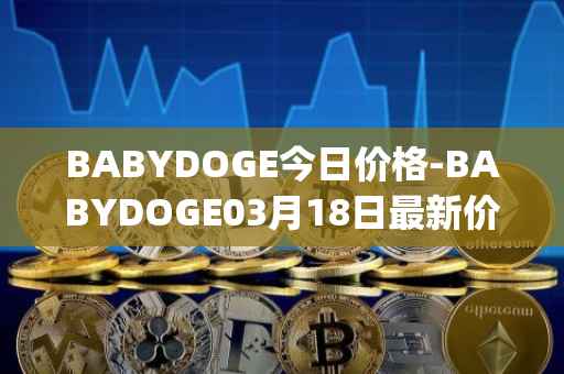 BABYDOGE今日价格-BABYDOGE03月18日最新价格行情-baby-doge-coin最新走势消息