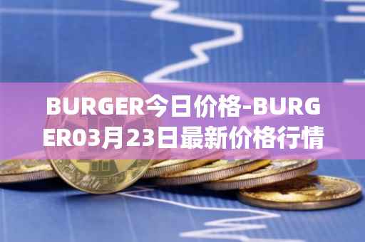 BURGER今日价格-BURGER03月23日最新价格行情-burger-swap最新走势消息