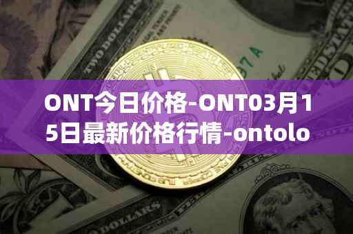ONT今日价格-ONT03月15日最新价格行情-ontology最新走势消息