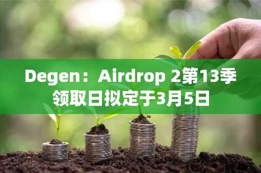 Degen：Airdrop 2第13季领取日拟定于3月5日