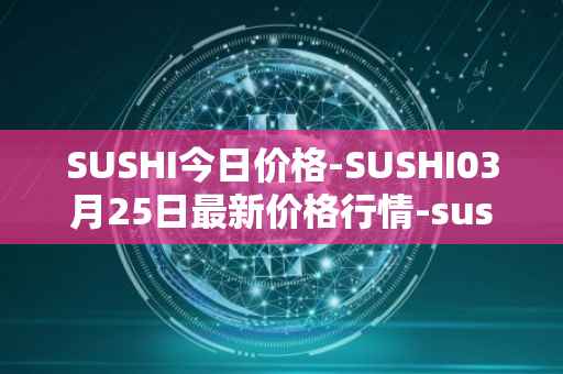 SUSHI今日价格-SUSHI03月25日最新价格行情-sushi最新走势消息