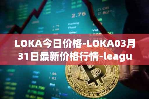 LOKA今日价格-LOKA03月31日最新价格行情-leagueofkingdomsarena最新走势消息