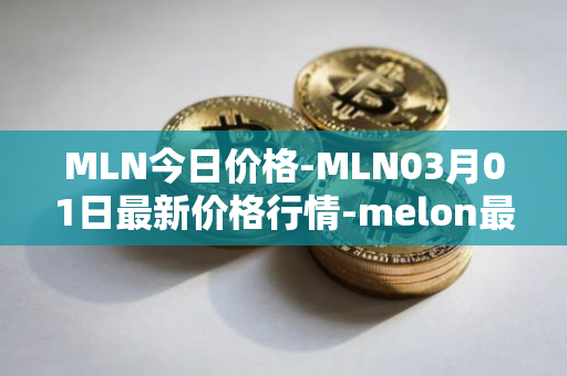 MLN今日价格-MLN03月01日最新价格行情-melon最新走势消息